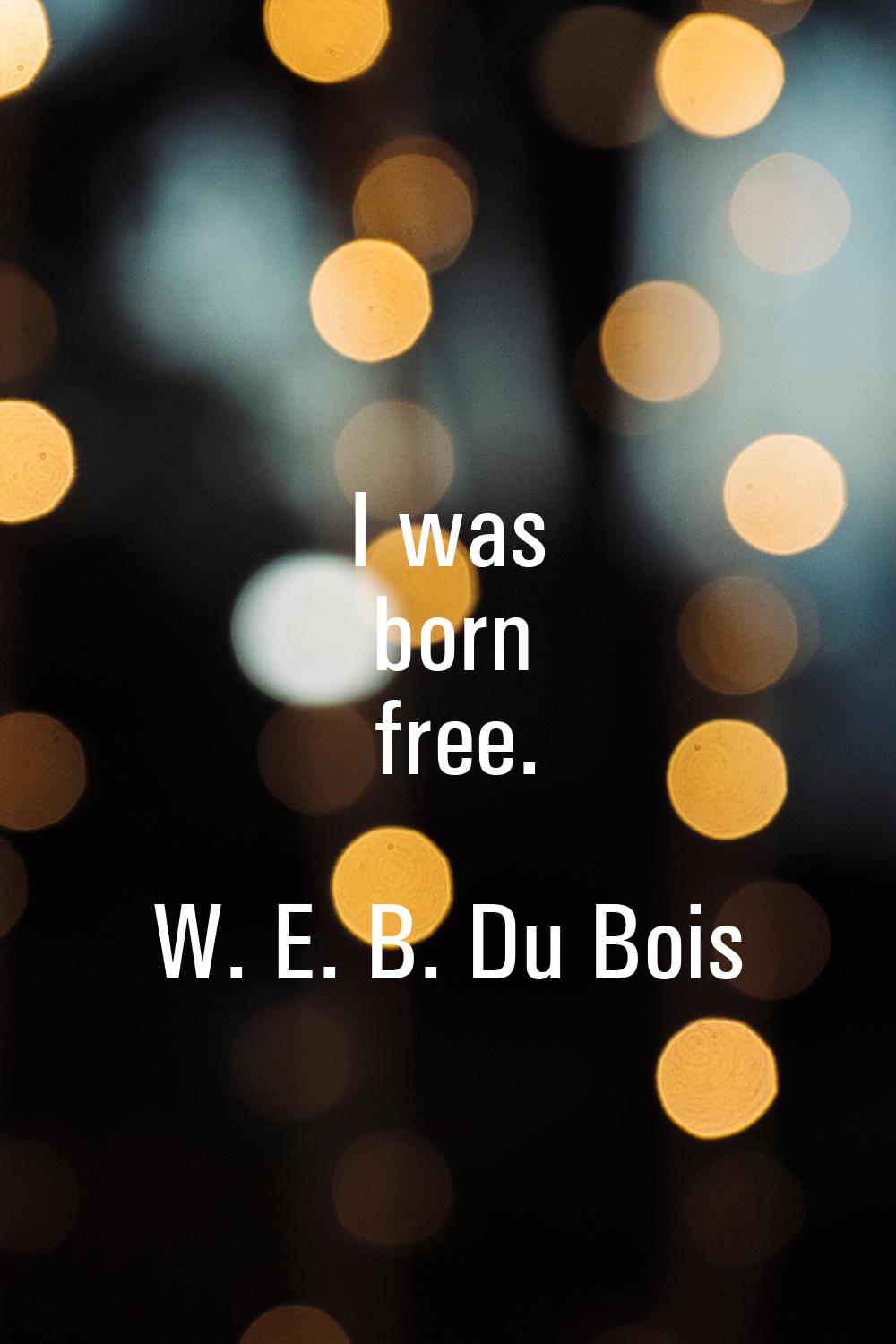 I was born free.