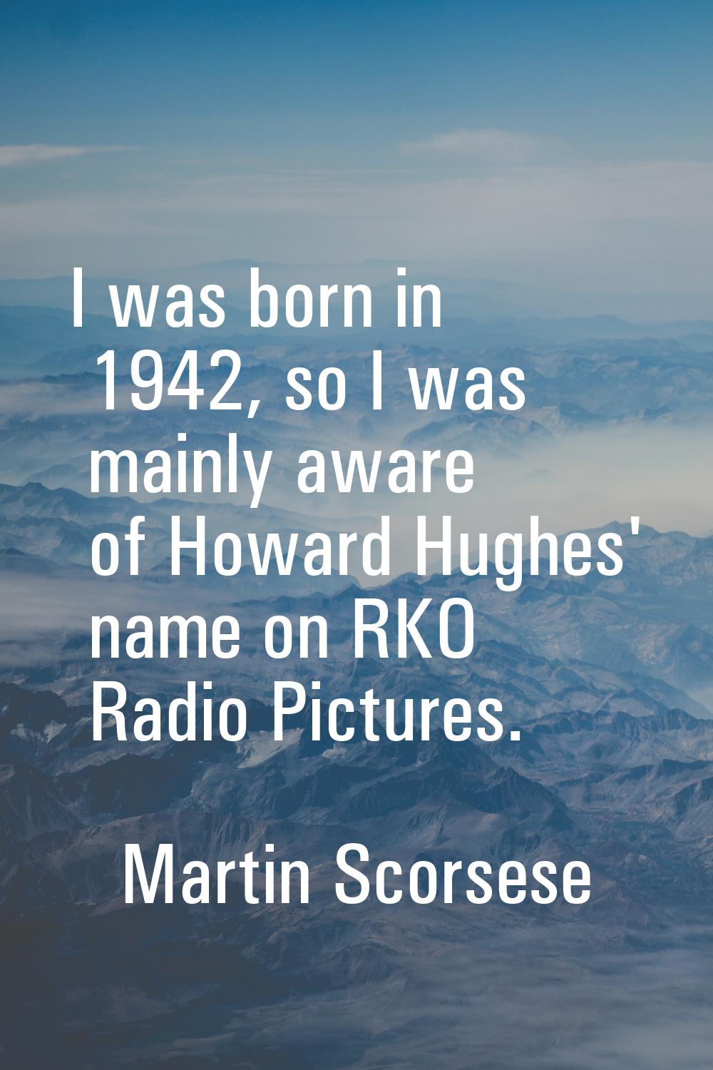 I was born in 1942, so I was mainly aware of Howard Hughes' name on RKO Radio Pictures.
