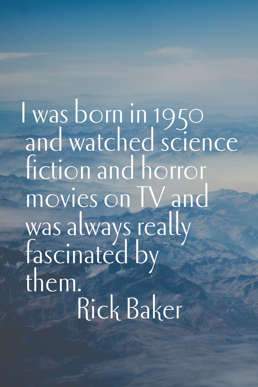 I was born in 1950 and watched science fiction and horror movies on TV and was always really fascin