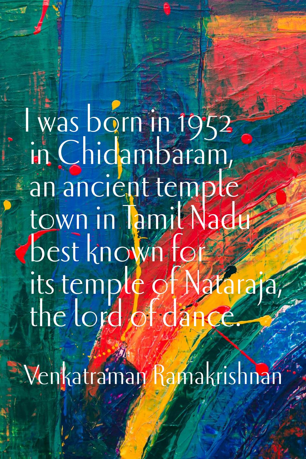 I was born in 1952 in Chidambaram, an ancient temple town in Tamil Nadu best known for its temple o