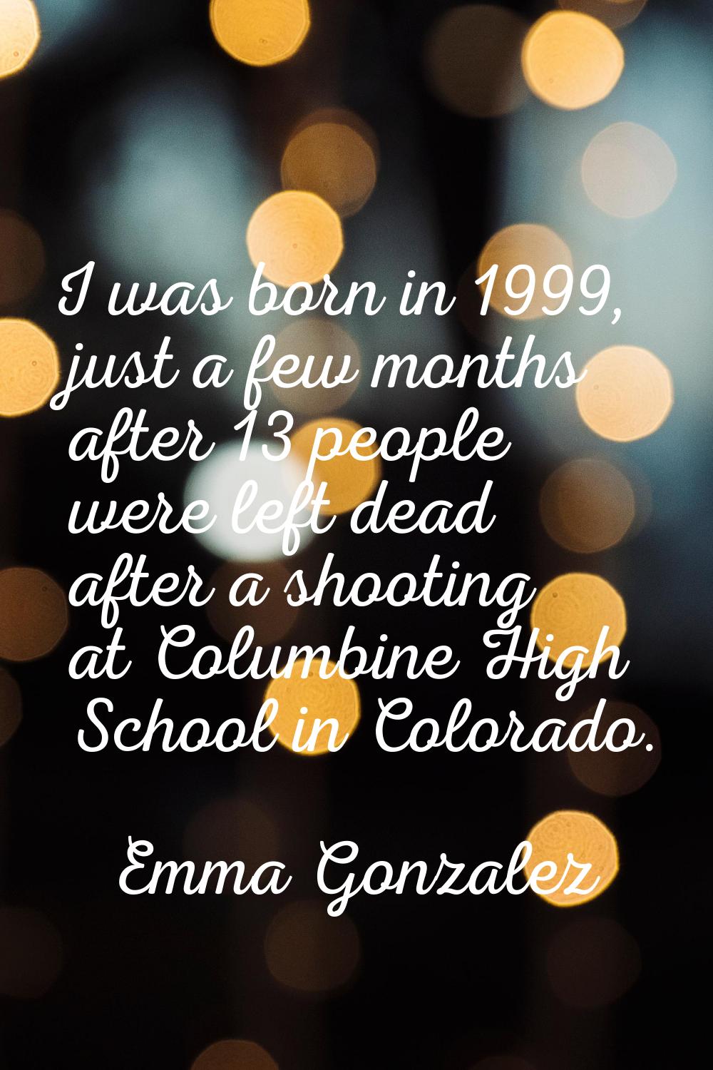 I was born in 1999, just a few months after 13 people were left dead after a shooting at Columbine 