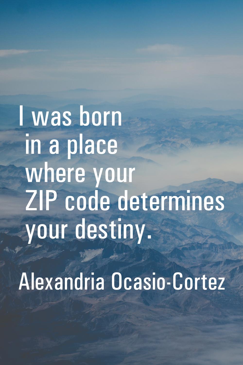 I was born in a place where your ZIP code determines your destiny.
