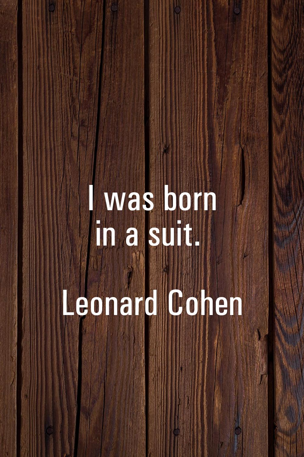 I was born in a suit.