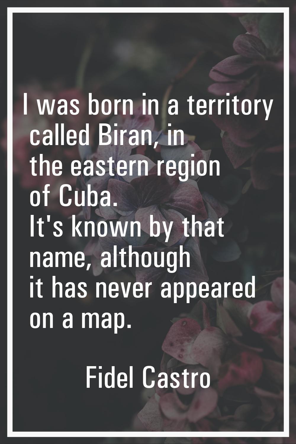 I was born in a territory called Biran, in the eastern region of Cuba. It's known by that name, alt