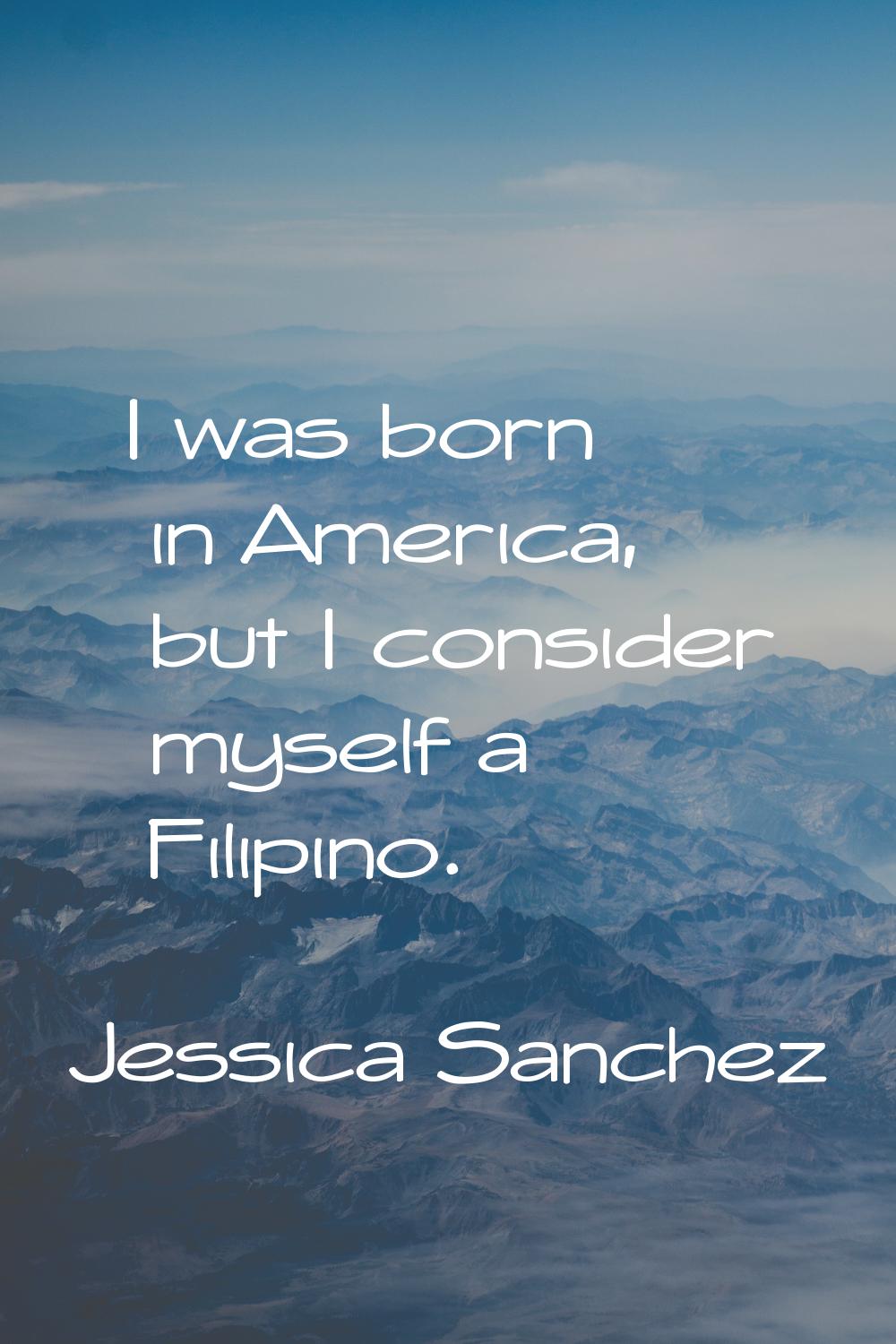 I was born in America, but I consider myself a Filipino.