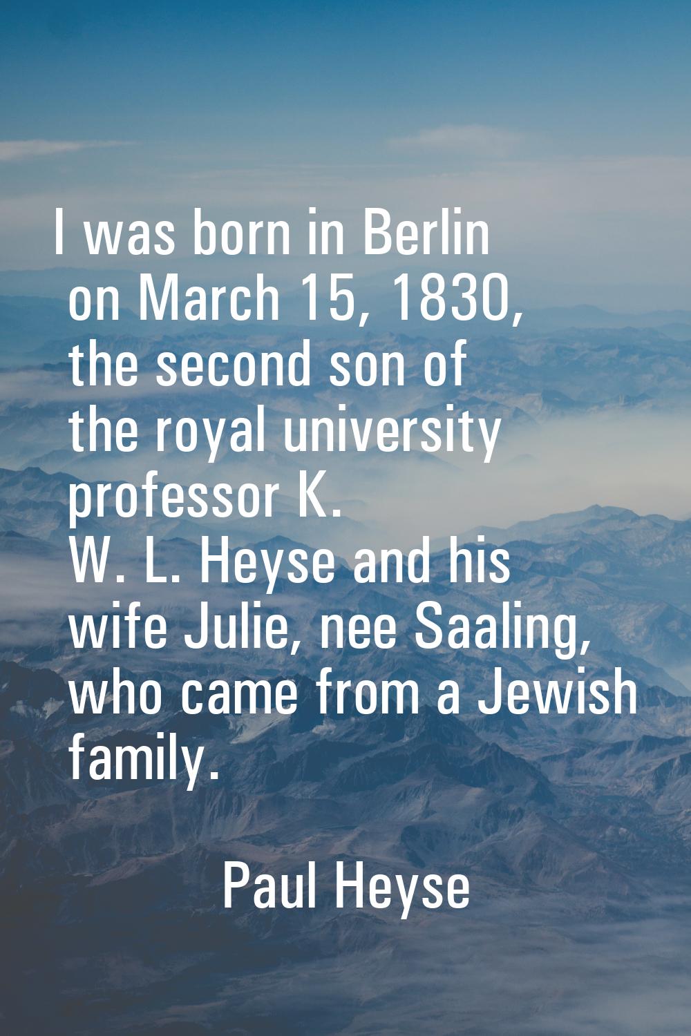 I was born in Berlin on March 15, 1830, the second son of the royal university professor K. W. L. H