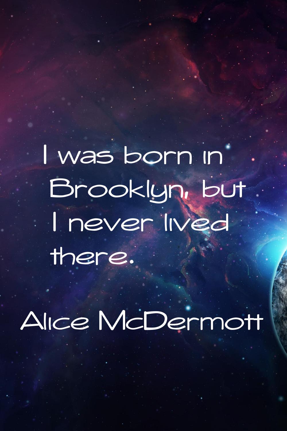 I was born in Brooklyn, but I never lived there.