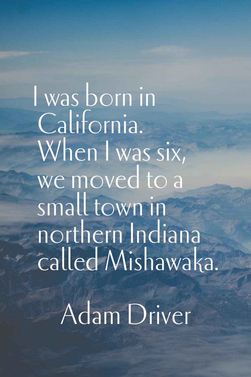 I was born in California. When I was six, we moved to a small town in northern Indiana called Misha