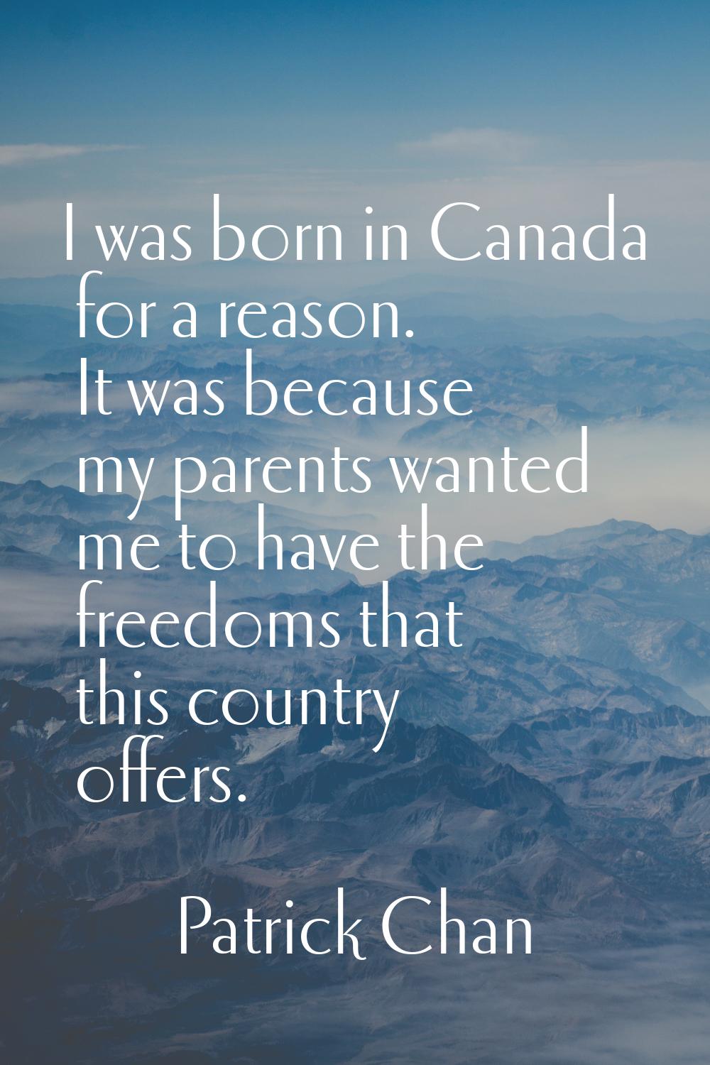 I was born in Canada for a reason. It was because my parents wanted me to have the freedoms that th