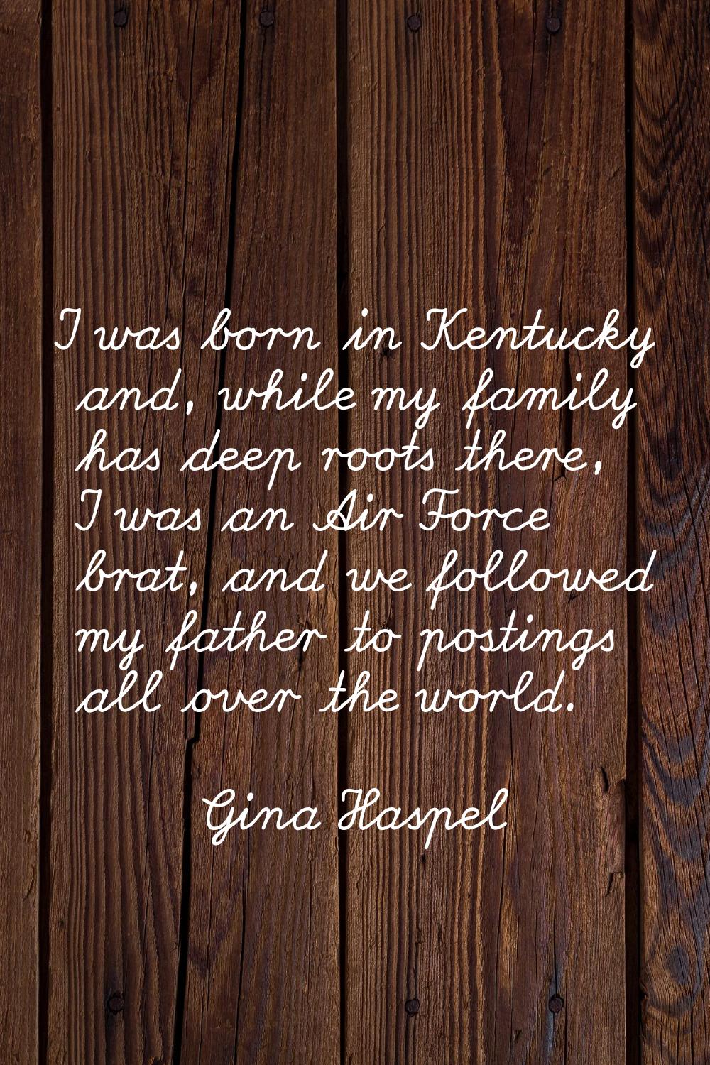 I was born in Kentucky and, while my family has deep roots there, I was an Air Force brat, and we f