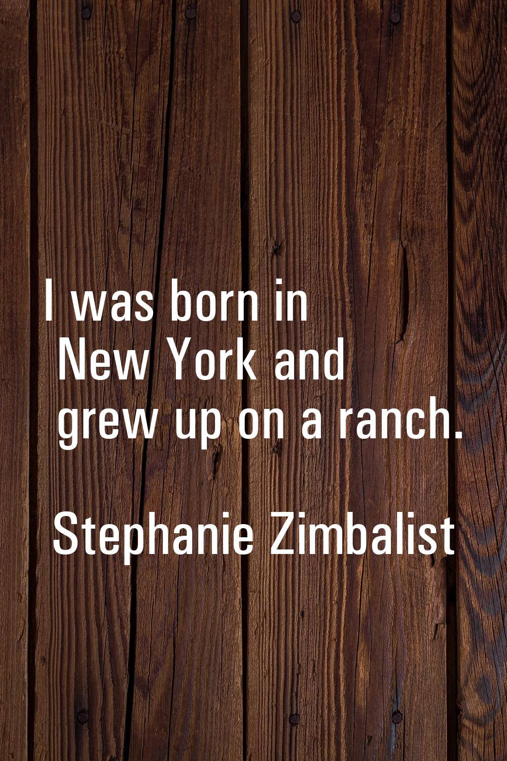 I was born in New York and grew up on a ranch.