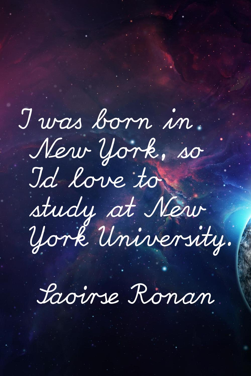I was born in New York, so I'd love to study at New York University.