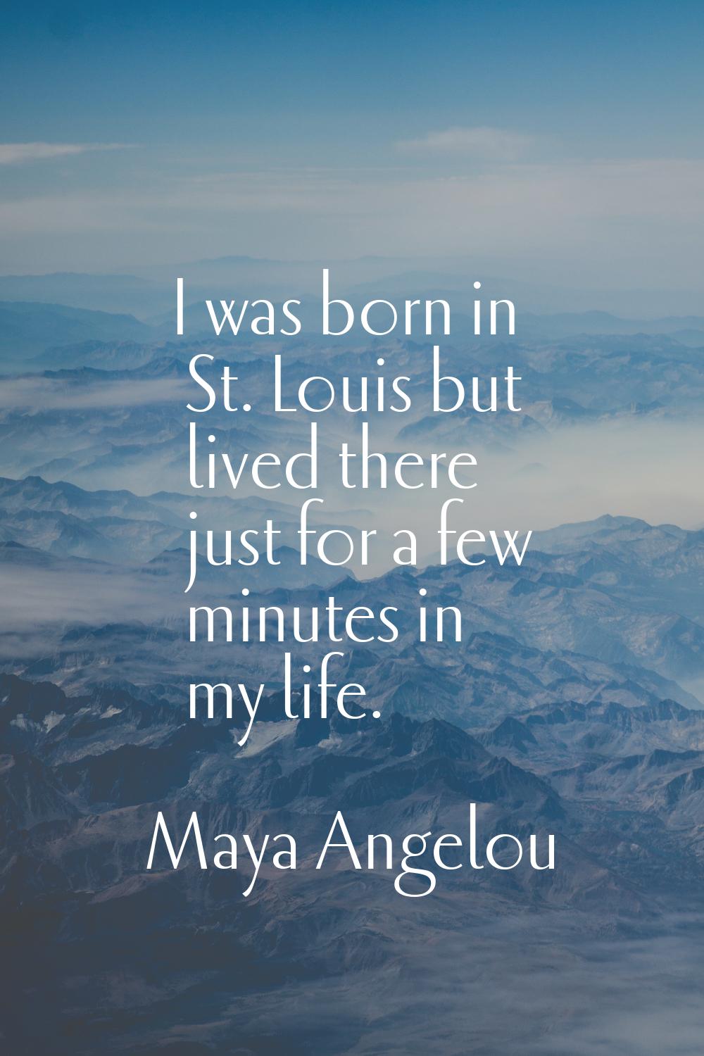 I was born in St. Louis but lived there just for a few minutes in my life.