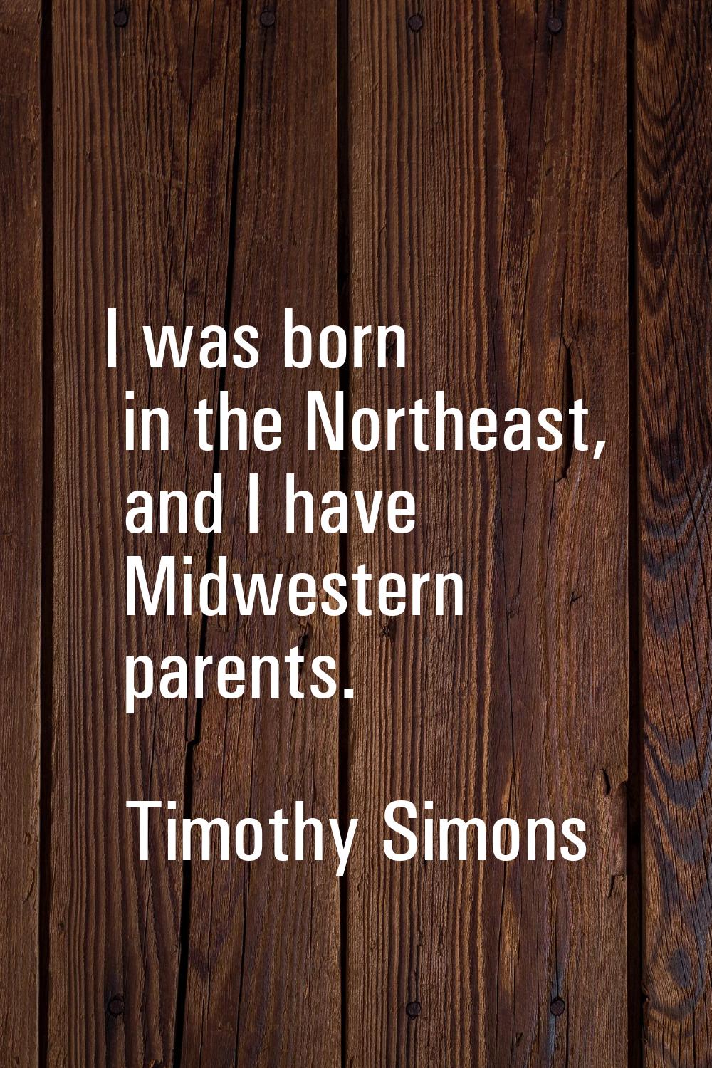I was born in the Northeast, and I have Midwestern parents.