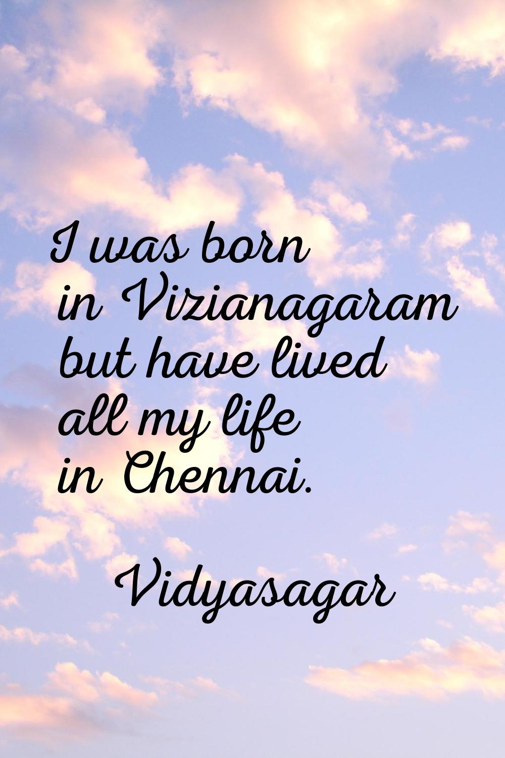 I was born in Vizianagaram but have lived all my life in Chennai.