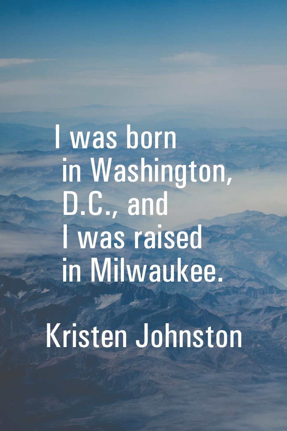 I was born in Washington, D.C., and I was raised in Milwaukee.