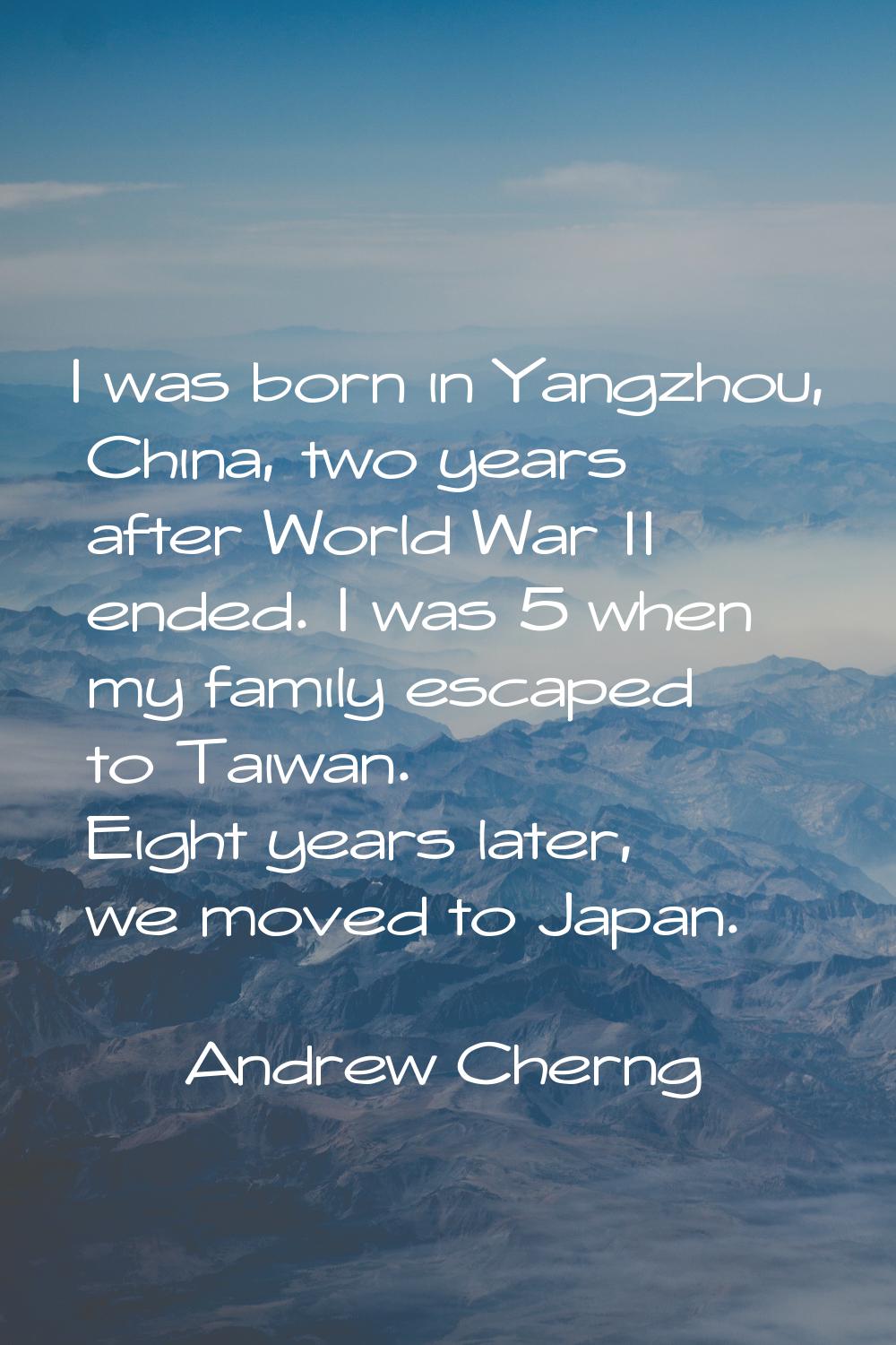 I was born in Yangzhou, China, two years after World War II ended. I was 5 when my family escaped t