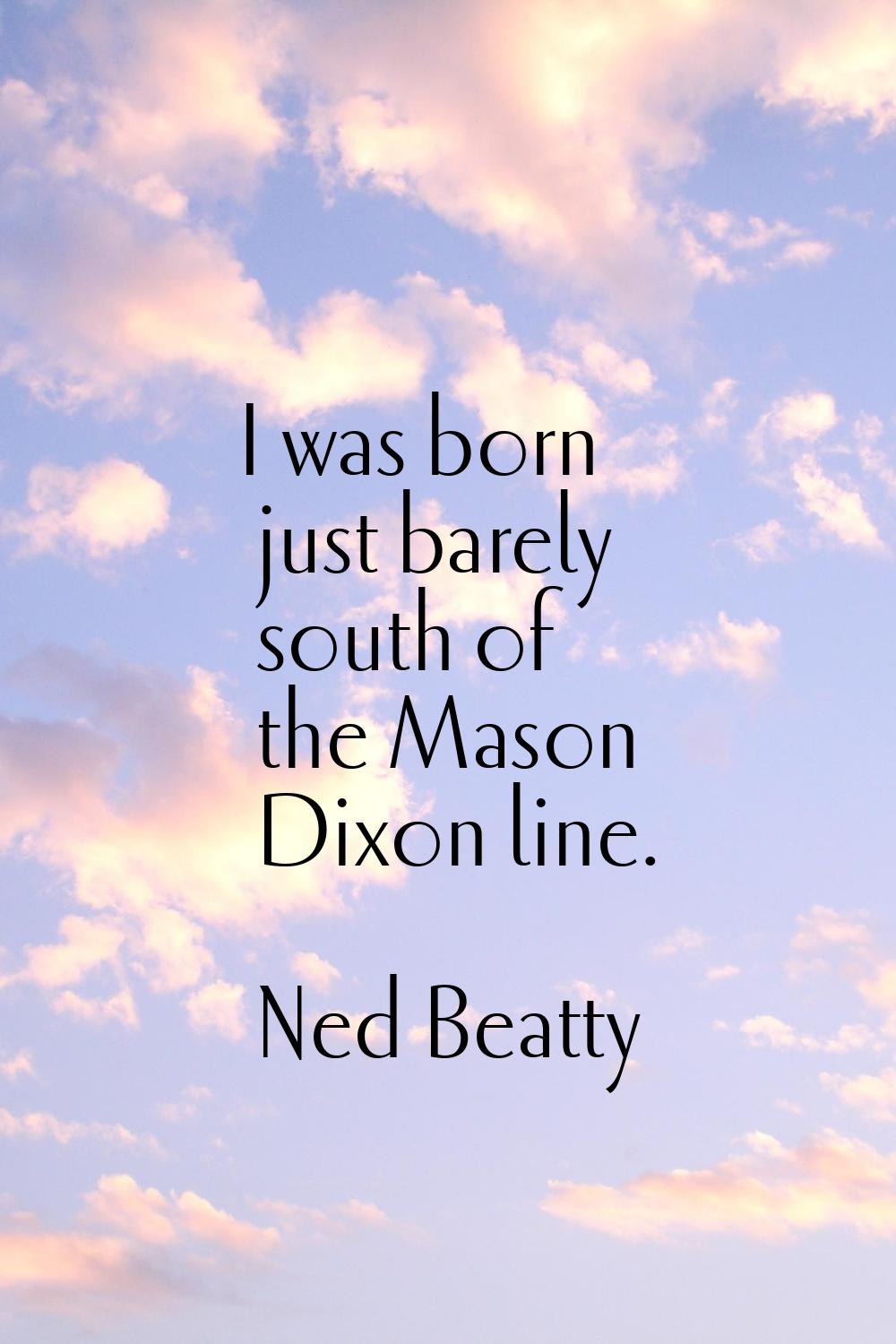I was born just barely south of the Mason Dixon line.