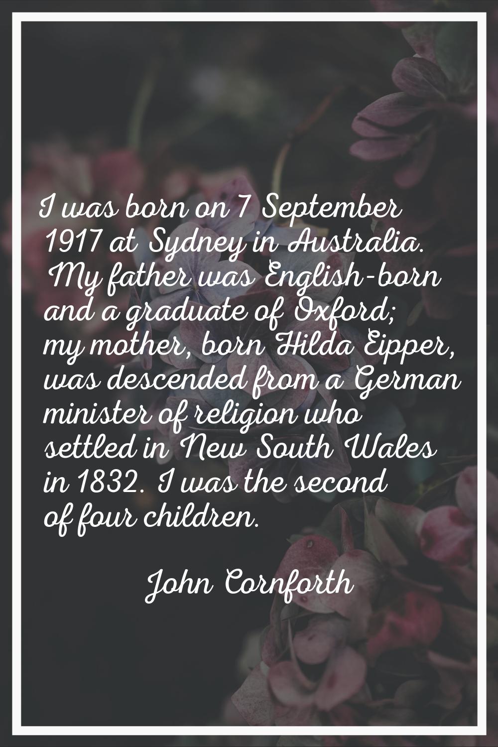 I was born on 7 September 1917 at Sydney in Australia. My father was English-born and a graduate of