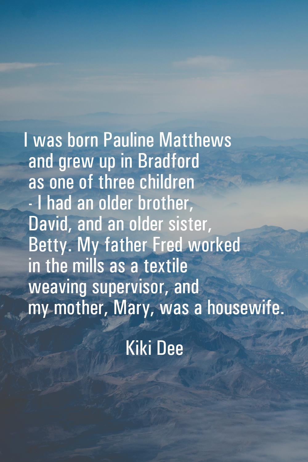 I was born Pauline Matthews and grew up in Bradford as one of three children - I had an older broth