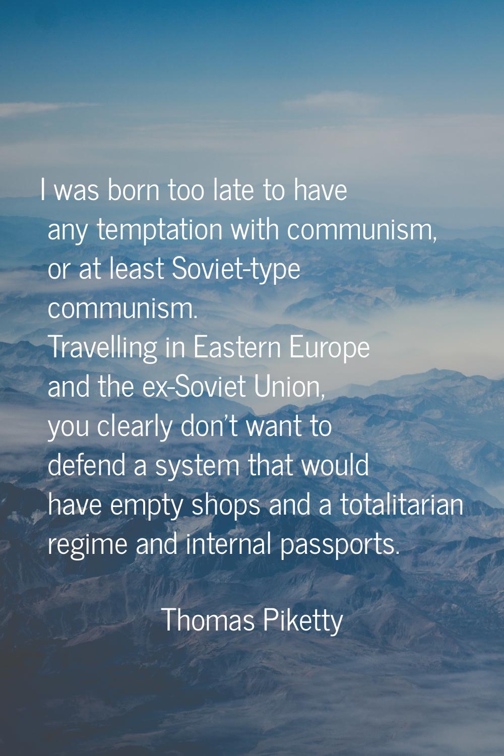 I was born too late to have any temptation with communism, or at least Soviet-type communism. Trave