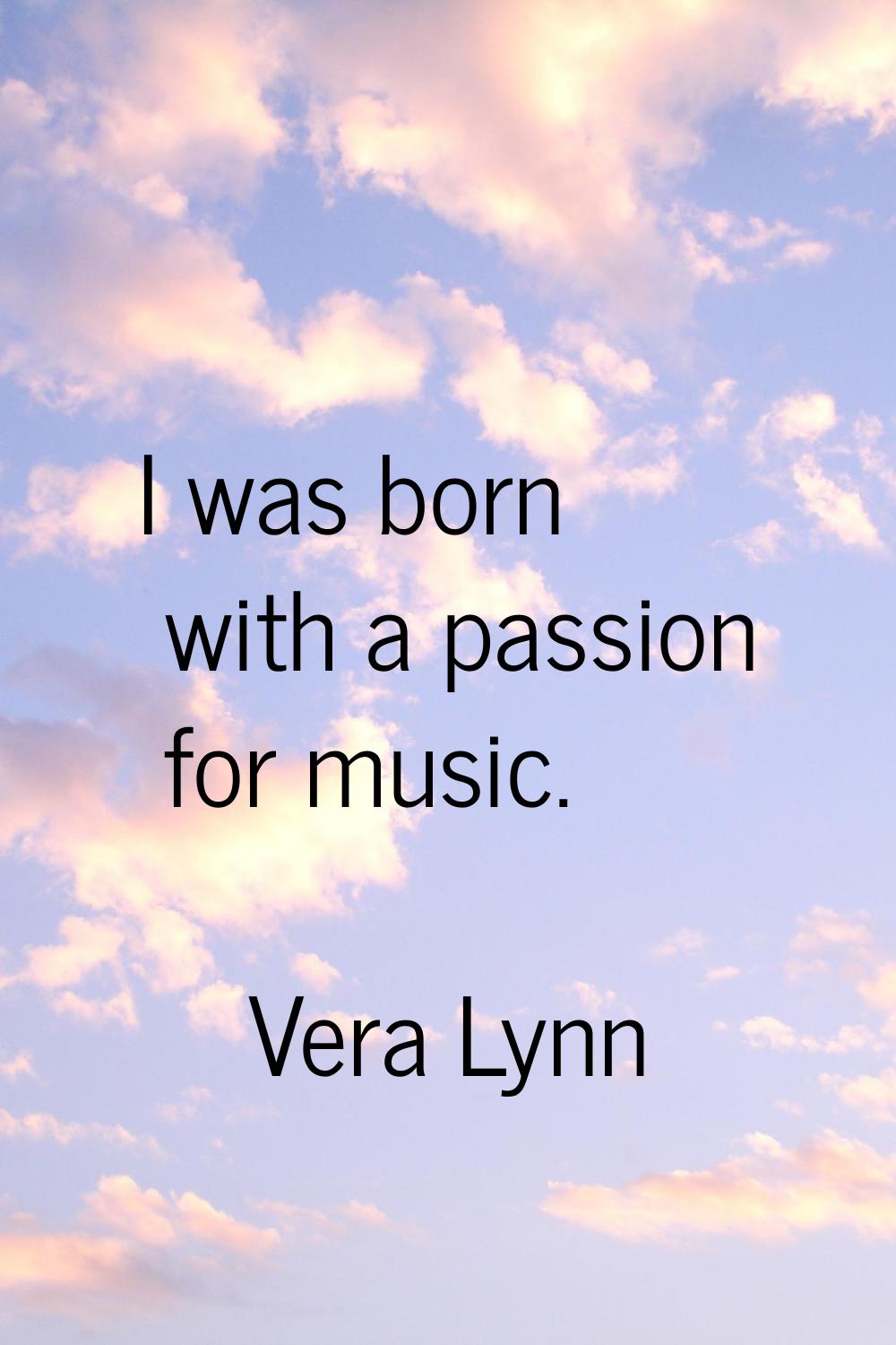 I was born with a passion for music.