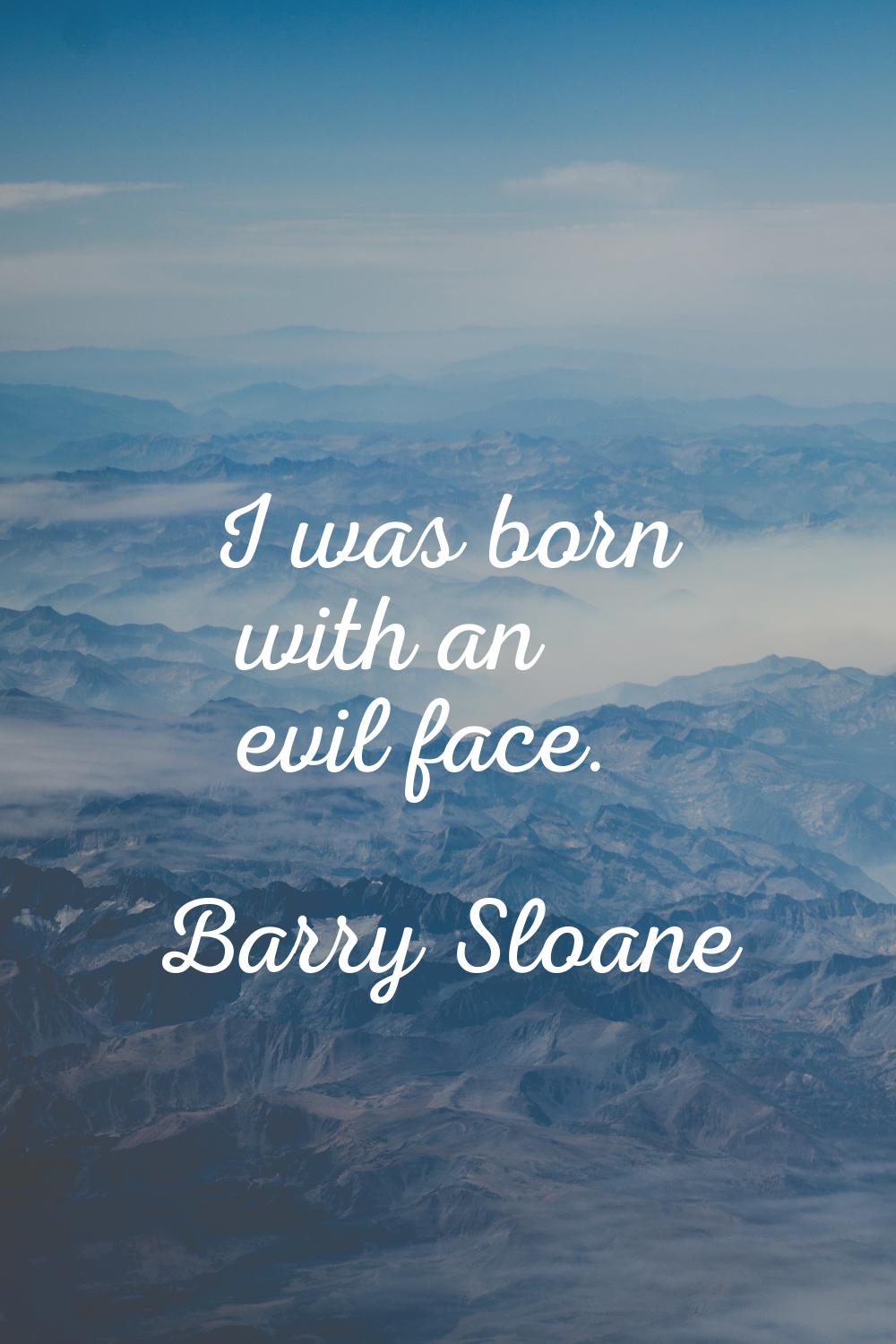 I was born with an evil face.