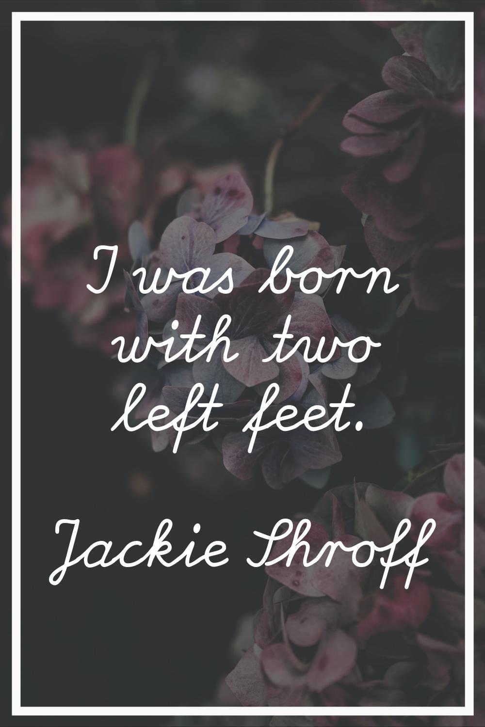 I was born with two left feet.