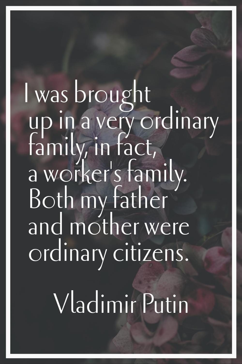 I was brought up in a very ordinary family, in fact, a worker's family. Both my father and mother w