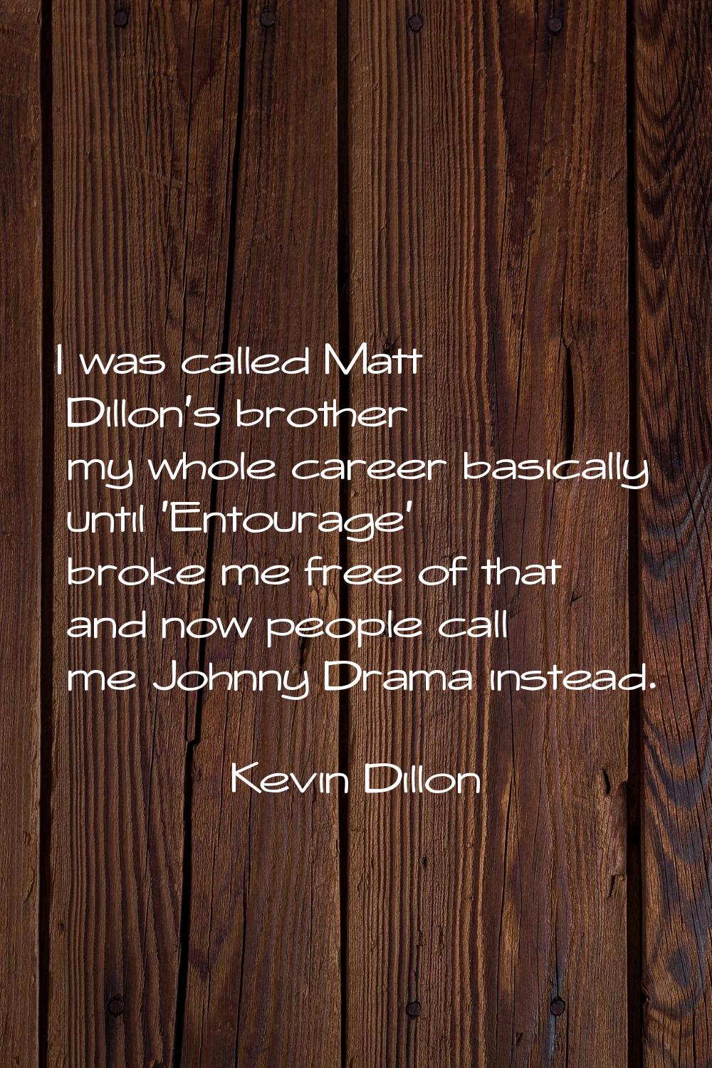 I was called Matt Dillon's brother my whole career basically until 'Entourage' broke me free of tha