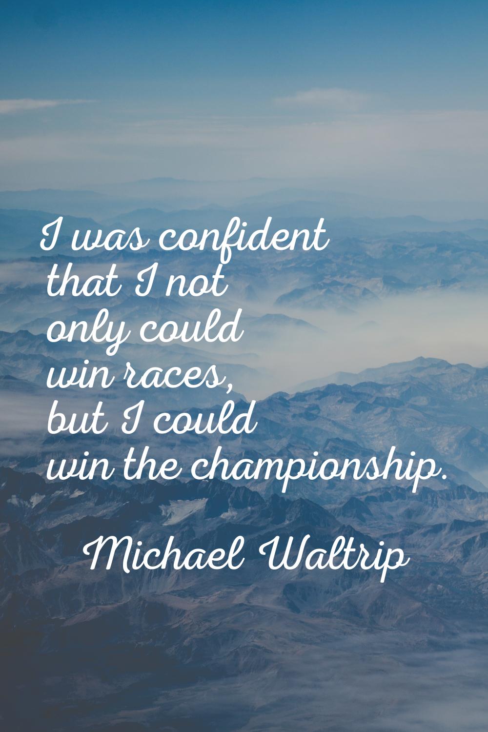 I was confident that I not only could win races, but I could win the championship.