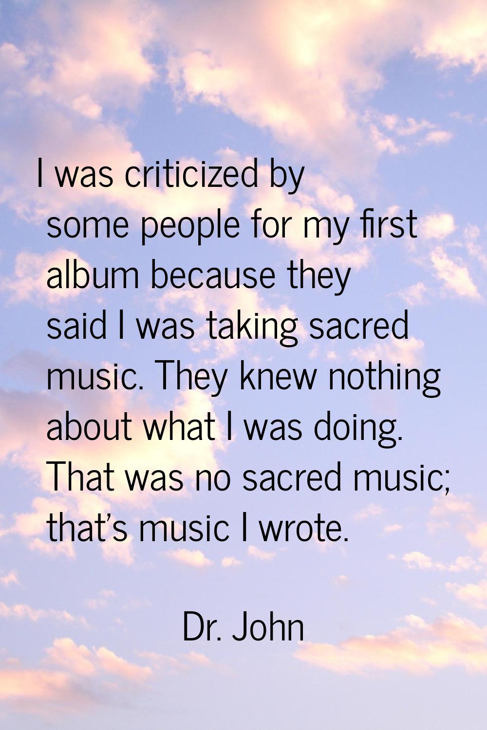 I was criticized by some people for my first album because they said I was taking sacred music. The