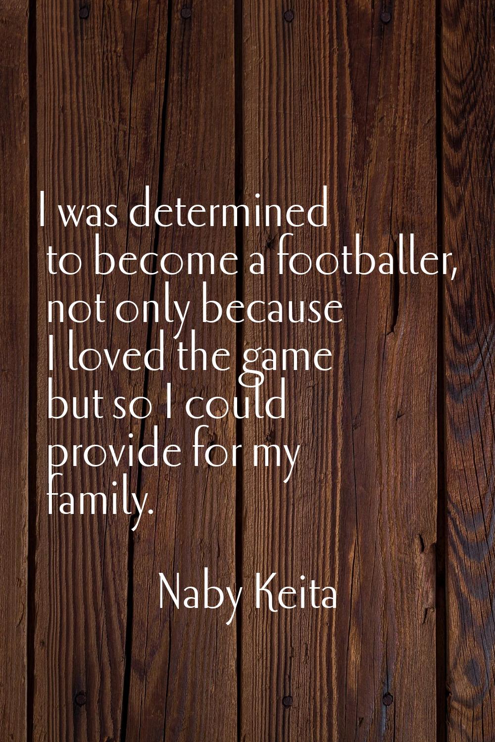 I was determined to become a footballer, not only because I loved the game but so I could provide f