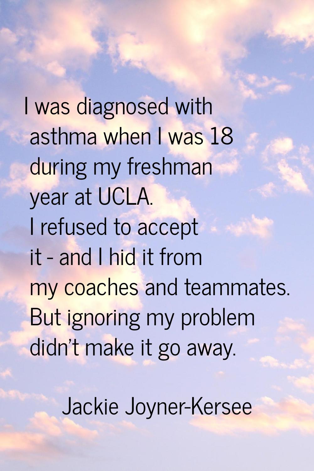 I was diagnosed with asthma when I was 18 during my freshman year at UCLA. I refused to accept it -