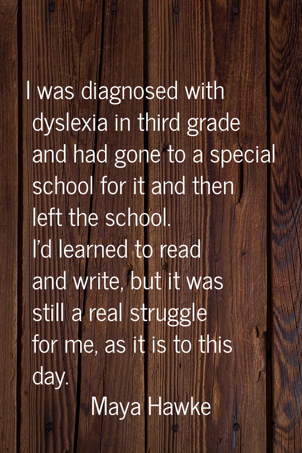 I was diagnosed with dyslexia in third grade and had gone to a special school for it and then left 