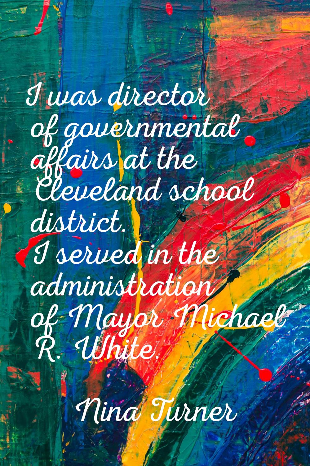 I was director of governmental affairs at the Cleveland school district. I served in the administra