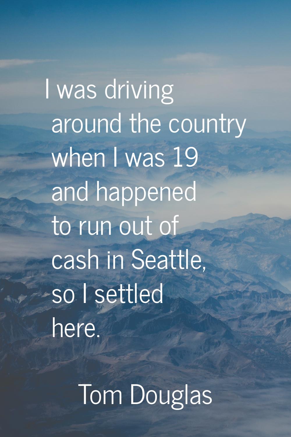 I was driving around the country when I was 19 and happened to run out of cash in Seattle, so I set