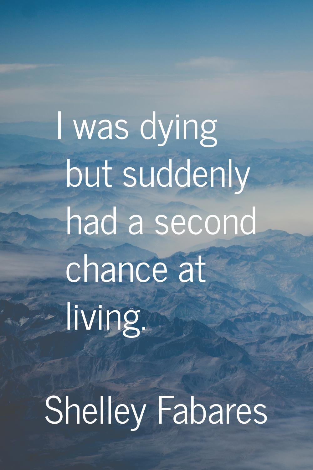 I was dying but suddenly had a second chance at living.