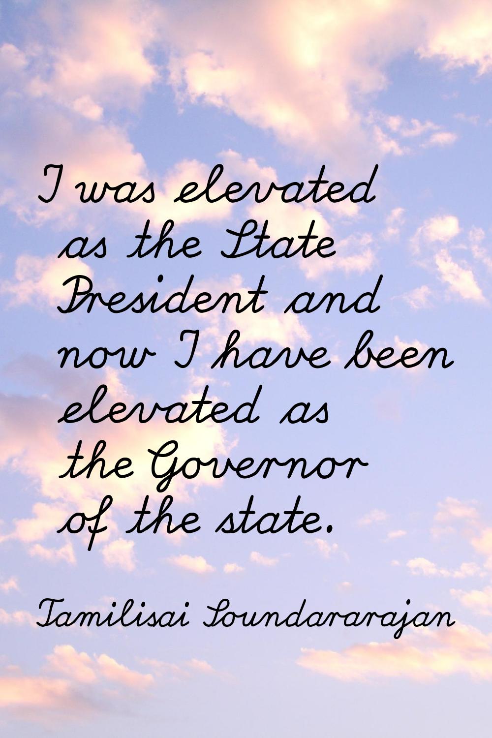 I was elevated as the State President and now I have been elevated as the Governor of the state.