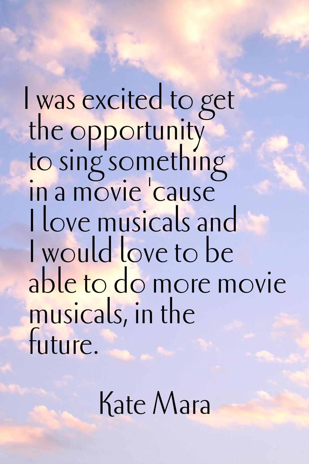 I was excited to get the opportunity to sing something in a movie 'cause I love musicals and I woul