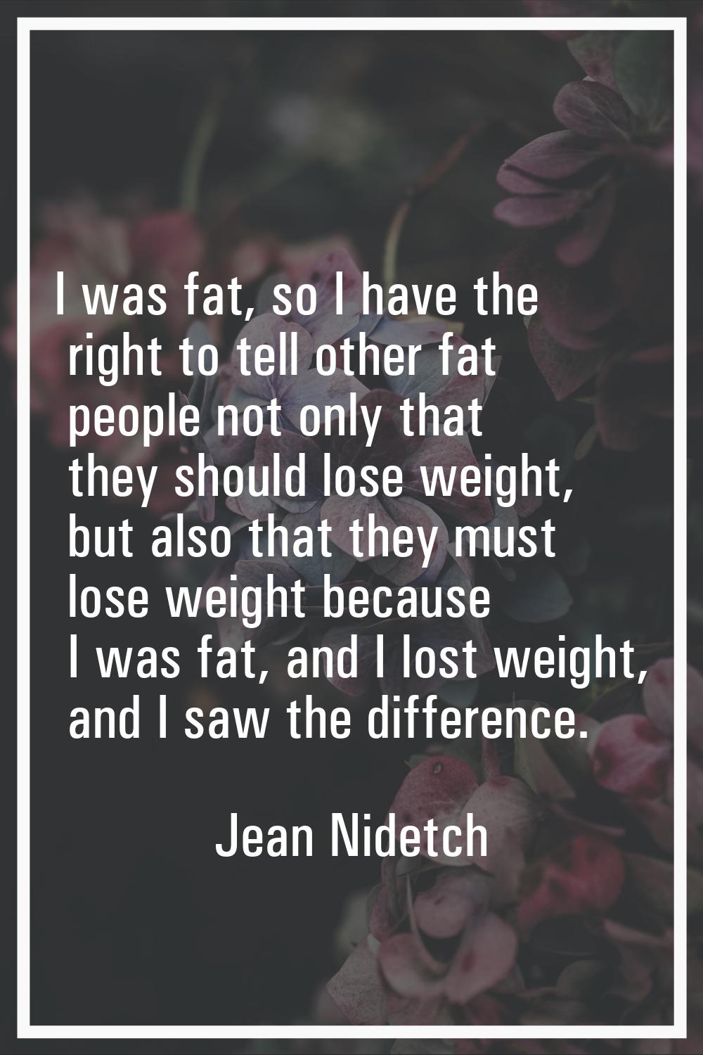 I was fat, so I have the right to tell other fat people not only that they should lose weight, but 