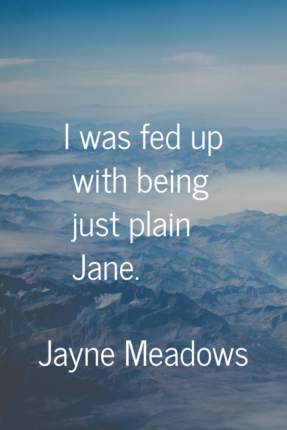 I was fed up with being just plain Jane.