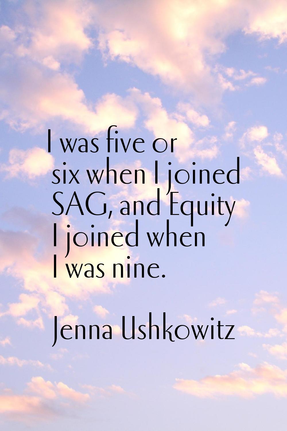 I was five or six when I joined SAG, and Equity I joined when I was nine.