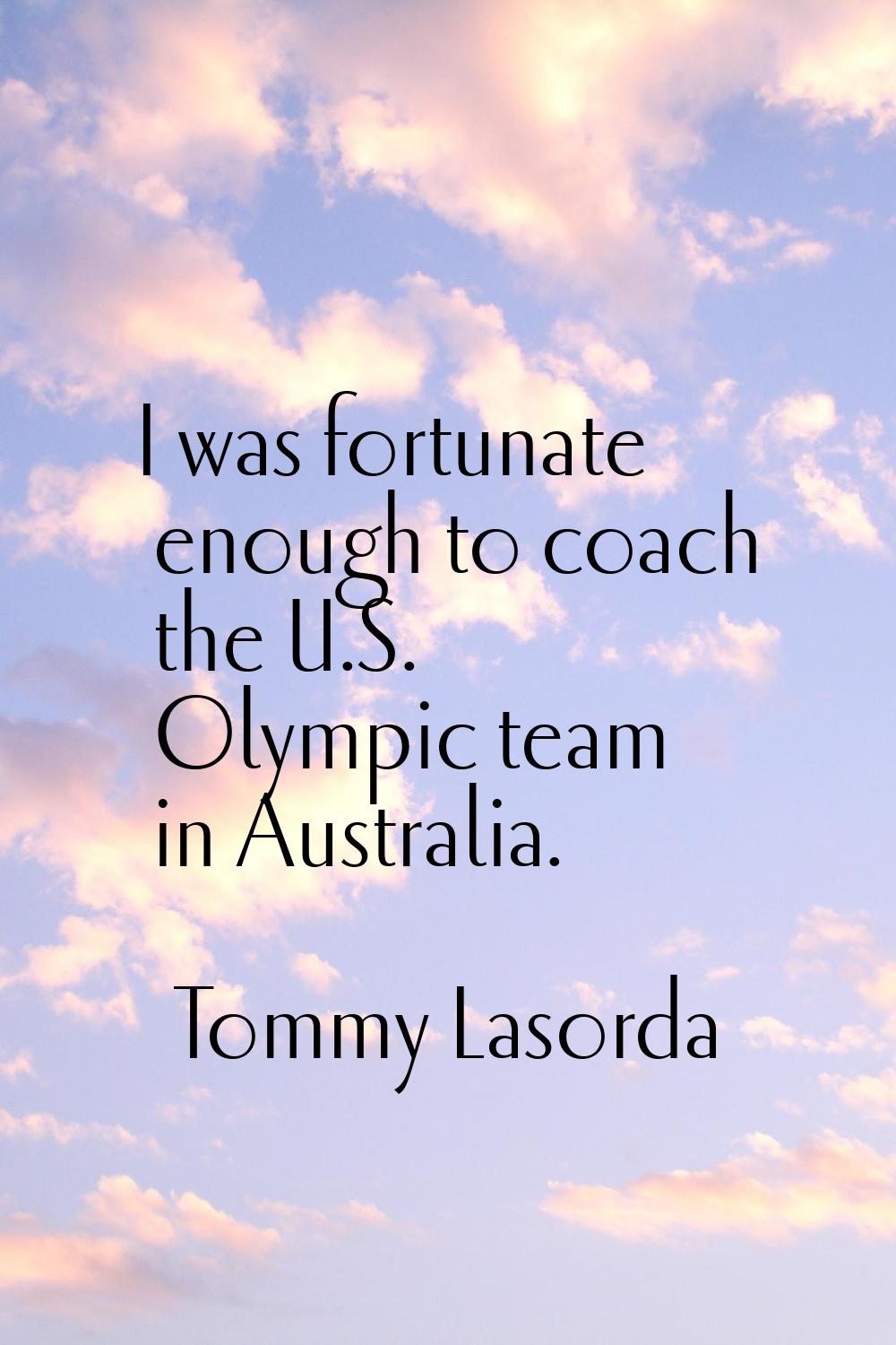 I was fortunate enough to coach the U.S. Olympic team in Australia.