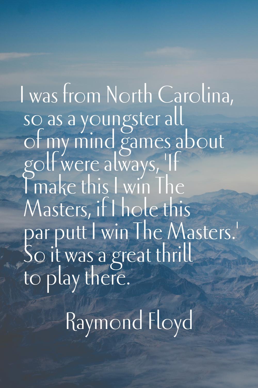 I was from North Carolina, so as a youngster all of my mind games about golf were always, 'If I mak