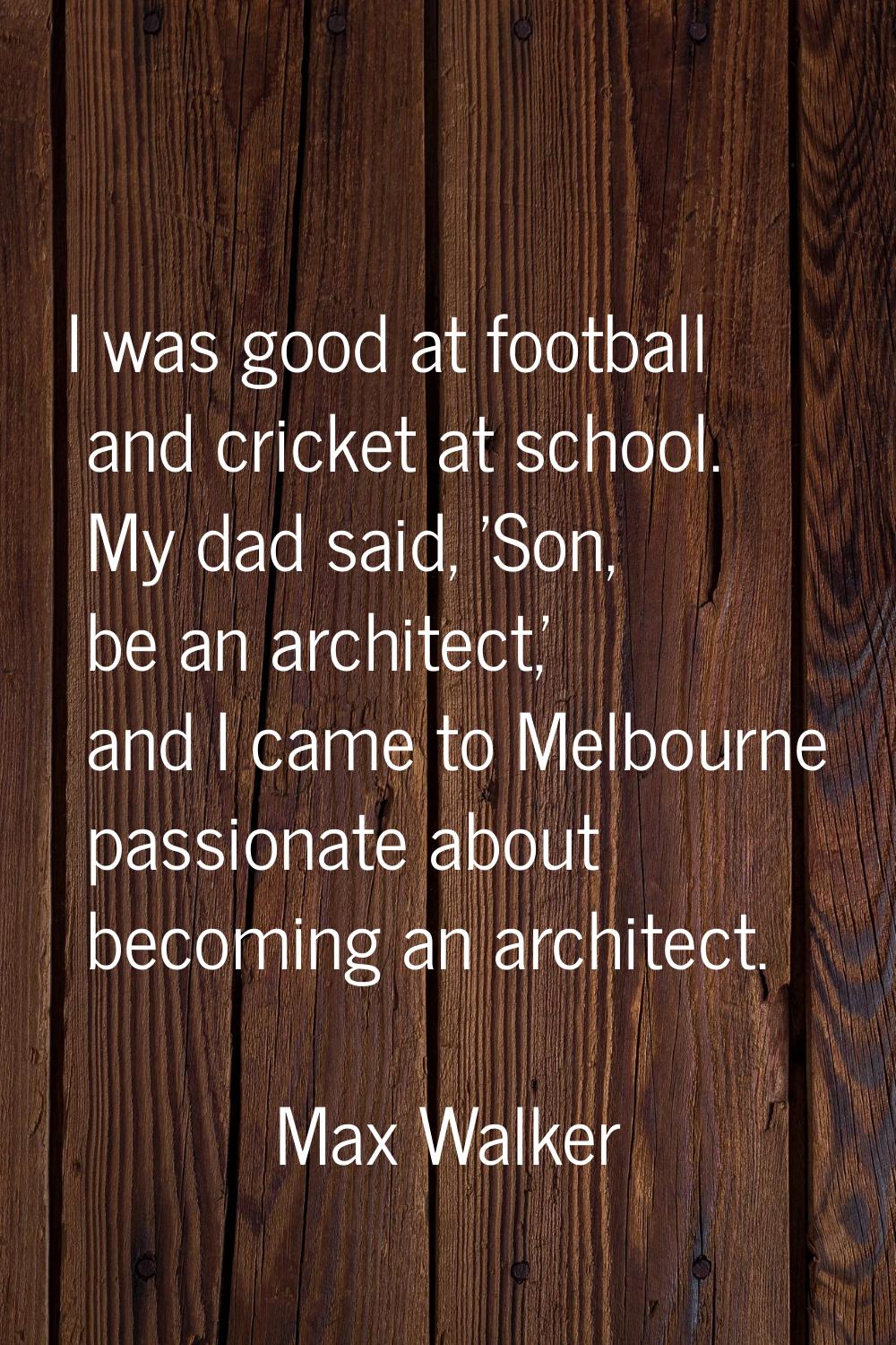 I was good at football and cricket at school. My dad said, 'Son, be an architect,' and I came to Me