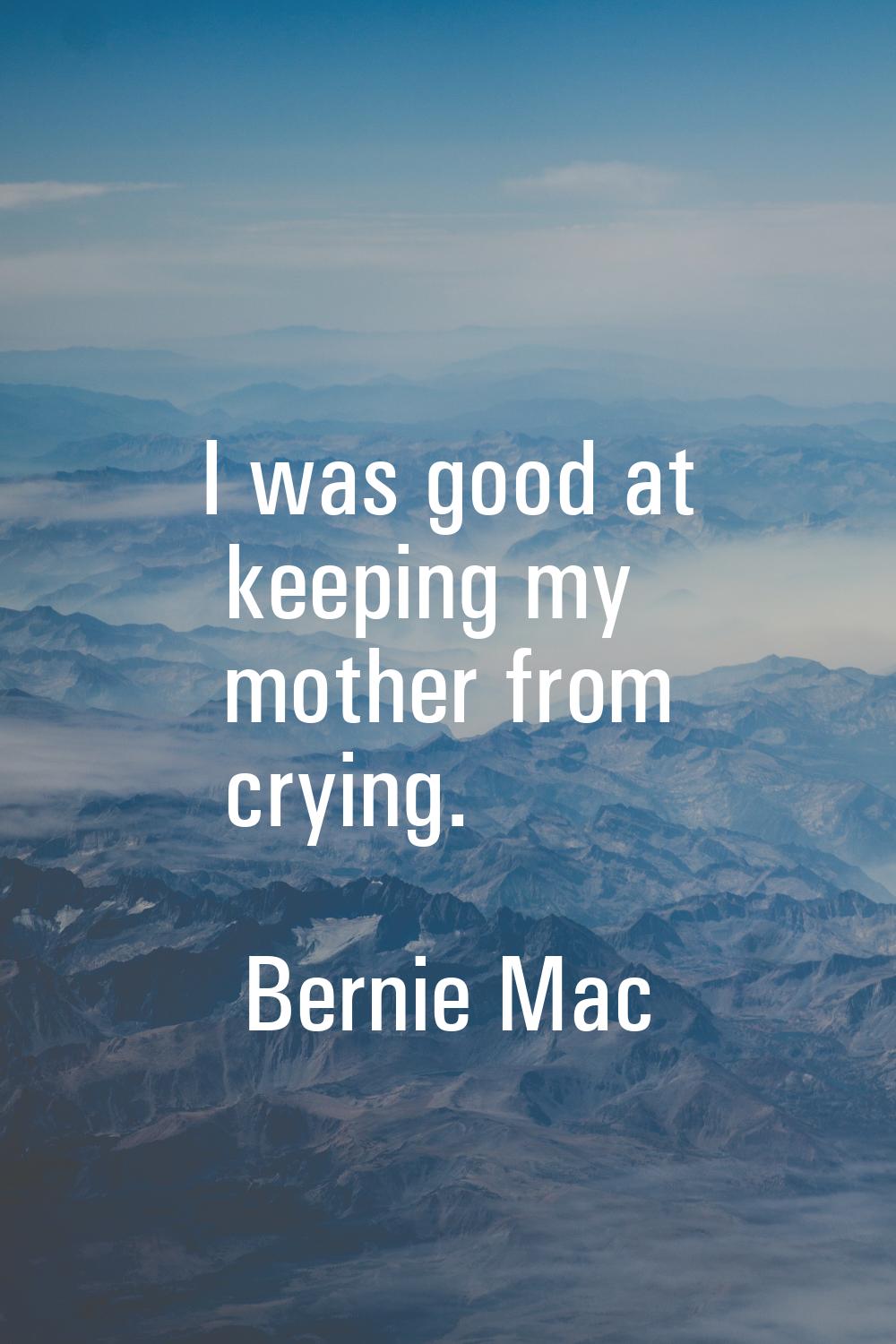 I was good at keeping my mother from crying.