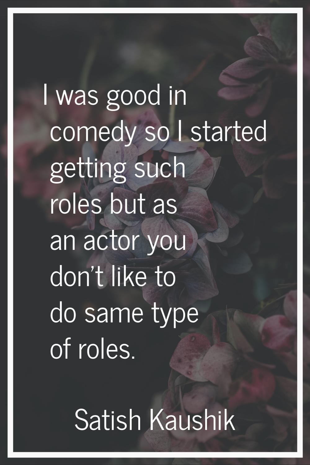 I was good in comedy so I started getting such roles but as an actor you don't like to do same type
