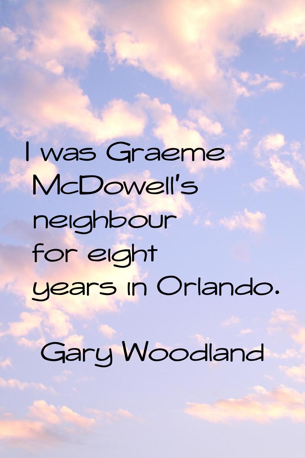 I was Graeme McDowell's neighbour for eight years in Orlando.