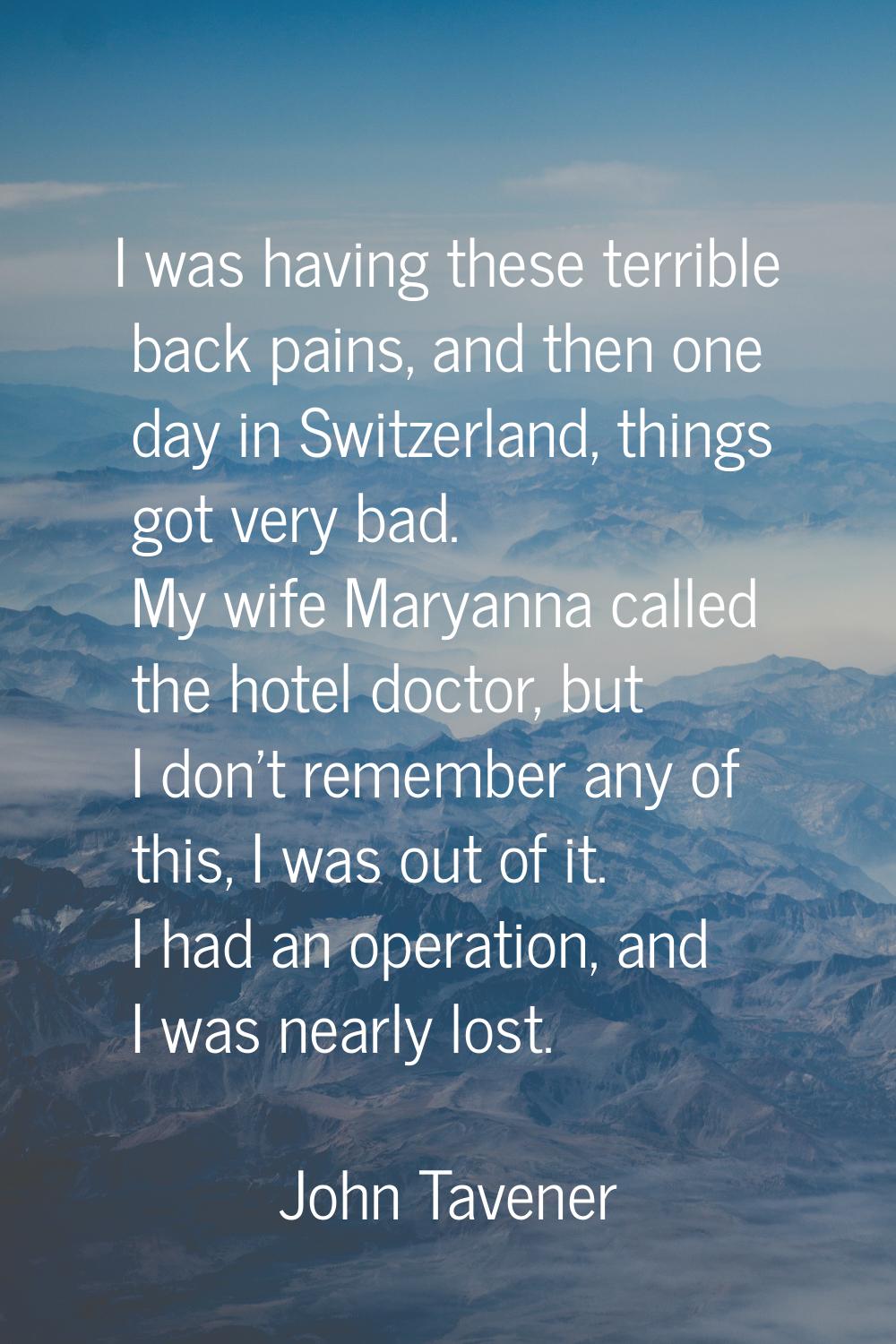 I was having these terrible back pains, and then one day in Switzerland, things got very bad. My wi
